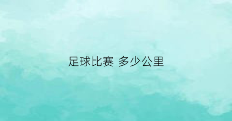 足球比赛 多少公里